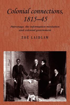 Colonial connections, 181545: Patronage, the information revolution and colonial government (Studies in Imperialism)