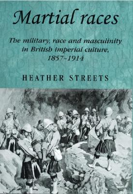 Martial Races: The Military, Race and Masculinity in British Imperial Culture, 1857-1914 (Studies in Imperialism)