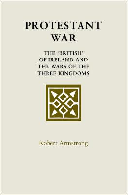 Protestant War: The 'British' of Ireland and the Wars of the Three Kingdoms