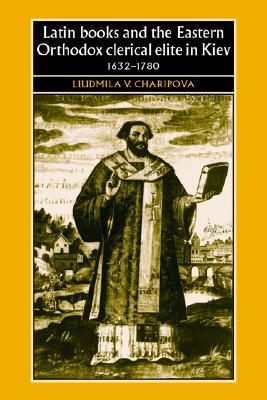 Latin Books and the Eastern Orthodox Clerical Elite in Kiev, 1632-1780 (Studies in Early Modern European History)