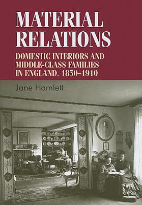 Material relations: Domestic interiors and middleclass families in England, 18501910 (Studies in Design and Material Culture)