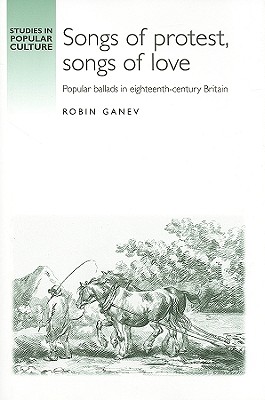 Songs of protest, songs of love: Popular ballads in eighteenth-century Britain (Studies in Popular Culture)