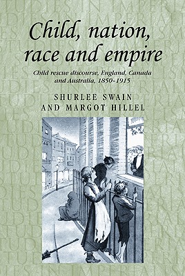 Child, nation, race and empire: Child rescue discourse, England, Canada and Australia, 18501915 (Studies in Imperialism)