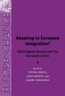 Adapting to European integration: Kaliningrad, Russia and the European Union (Europe in Change)