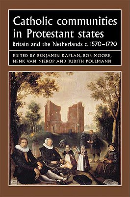 Catholic communities in Protestant states: Britain and the Netherlands c.15701720 (Studies in Early Modern European History)