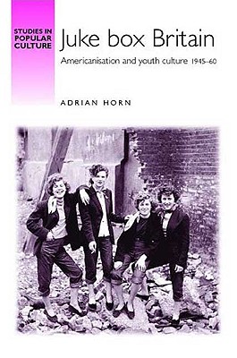Juke box Britain: Americanisation and youth culture, 194560 (Studies in Popular Culture)