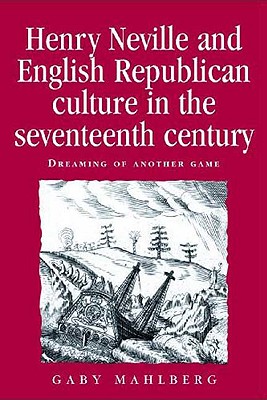 Henry Neville and English Republican culture in the seventeenth century: Dreaming of another game (Politics, Culture and Society in Early Modern Britain)