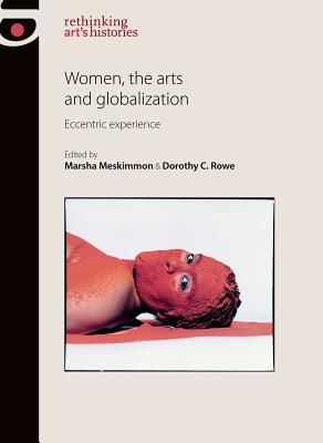 Women, the Arts and Globalization: Eccentric Experience (Rethinking Arts Histories MUP)