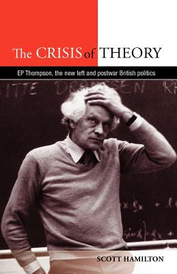The Crisis of Theory: E.P. Thompson, the new left and postwar British politics