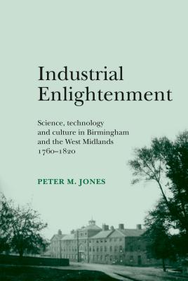 Industrial Enlightenment: Science, technology and culture in Birmingham and the West Midlands 17601820