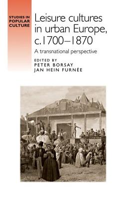 Leisure cultures in urban Europe, c.17001870: A transnational perspective (Studies in Popular Culture)