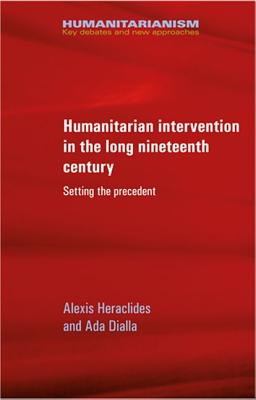 Humanitarian intervention in the long nineteenth century: Setting the precedent (Humanitarianism: Key Debates and New Approaches)