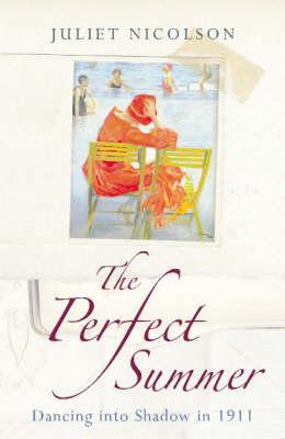 The Perfect Summer: Dancing into Shadow in 1911 Nicolson, Juliet and Juliet Nicolson