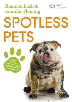Image for Spotless Pets: Green solutions to stains and smells and cleaning up after your pets