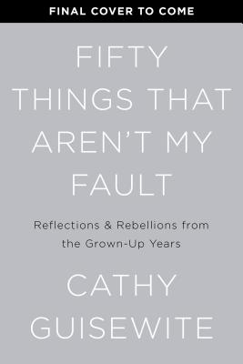 Fifty Things That Aren't My Fault: Essays from the Grown-up Years