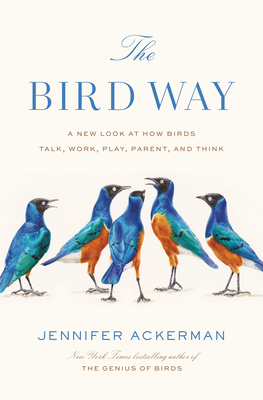 Image for The Bird Way: A New Look at How Birds Talk, Work, Play, Parent, and Think