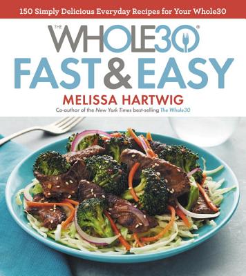 The Whole30 Fast & Easy Cookbook: 150 Simply Delicious Everyday Recipes for Your Whole30