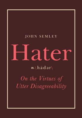 Hater On the Virtues of Utter Disagreeability [Hardcover] Semley, John