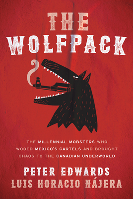 The Wolfpack: The Millennial Mobsters Who Brought Chaos and the Cartels to the Canadian Underworld