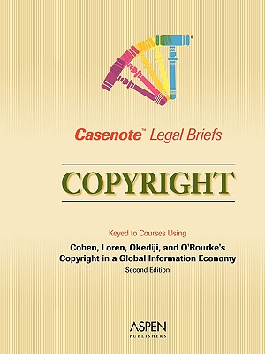 Casenote Legal Briefs: Copyright. Keyed to Coruses Using Cohen, Loren, Okediji, and O'Rourke's Copyright in a Global Information Economy, 2nd Edition