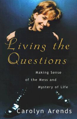 Living the Questions: Making Sense of the Mess and Mystery of Life