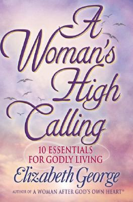 A Woman's High Calling: 10 Essentials for Godly Living