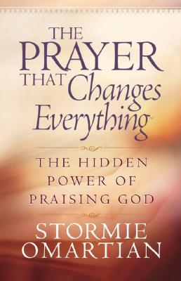 The Prayer That Changes Everything: The Hidden Power of Praising God (Omartian, Stormie) Omartian, Stormie