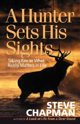 A Hunter Sets His Sights: Taking Aim at What Really Matters in Life (Chapman, Steve) Chapman, Steve