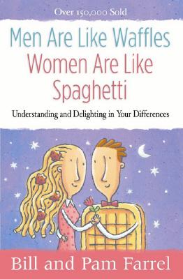 Men Are Like Waffles--Women Are Like Spaghetti: Understanding and Delighting in Your Differences