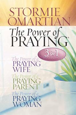 The Power of Praying (3 in 1 Collection: 1. The Power of a Praying Wife / 2. The Power of a Praying Parent / 3. The Power of a Praying Woman)