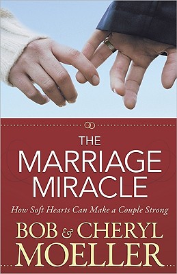 The Marriage Miracle: How Soft Hearts Can Make a Couple Strong
