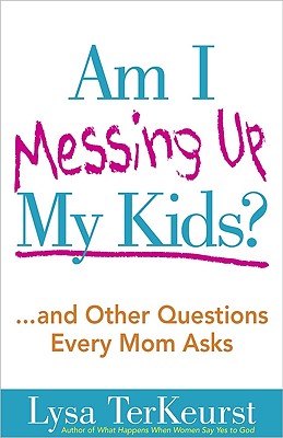 Am I Messing Up My Kids: .and Other Questions Every Mom Asks