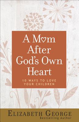 Image for A Mom After God's Own Heart: 10 Ways to Love Your Children