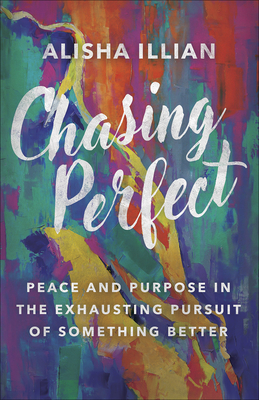 Chasing Perfect: Peace and Purpose in the Exhausting Pursuit of Something Better