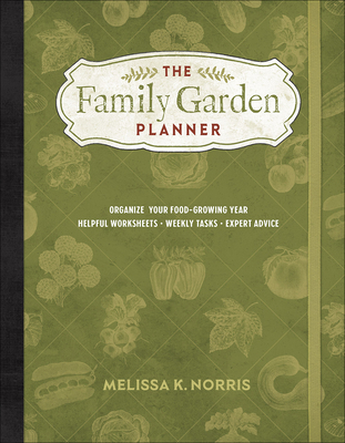 The Family Garden Planner: Organize Your Food-Growing Year Helpful Worksheets Weekly Tasks Expert Advice