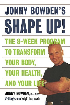 Jonny Bowden's Shape Up!: The 8-week Program To Transform Your Body, Your Health, And Your Life