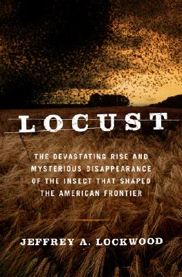 Locust: The Devastating Rise And Mysterious Disappearance Of The Insect That Shaped The American Frontier