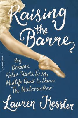 Raising the Barre: Big Dreams, False Starts, and My Midlife Quest to Dance the Nutcracker
