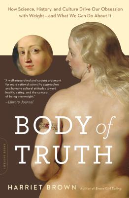 Body of Truth: How Science, History, and Culture Drive Our Obsession with Weight -- and What We Can Do about It