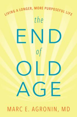 End of Old Age: Living a Longer, More Purposeful Life