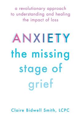 Anxiety: The Missing Stage of Grief: A Revolutionary Approach to Understanding and Healing the Impact of Loss