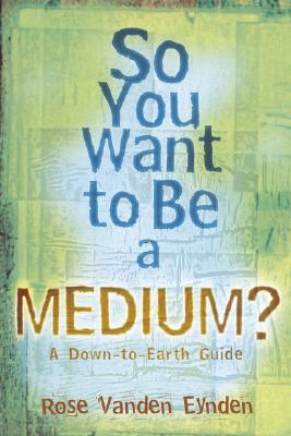 SO YOU WANT TO BE A MEDIUM A DOWN-TO-EARTH GUIDE