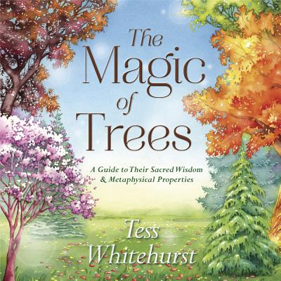 Magic of Trees: A Guide to Their Sacred Wisdom & Metaphysical Properties
