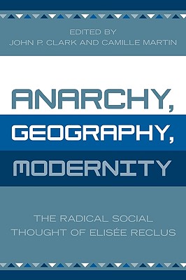 Anarchy, Geography, Modernity: The Radical Social Thought of Elisee Reclus