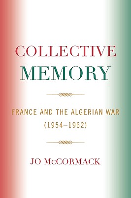 Collective Memory: France and the Algerian War (1954-62) (After the Empire: The Francophone World and Postcolonial France)