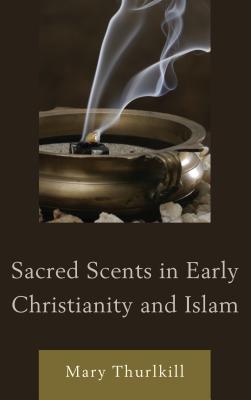Sacred Scents in Early Christianity and Islam (Studies in Body and Religion)