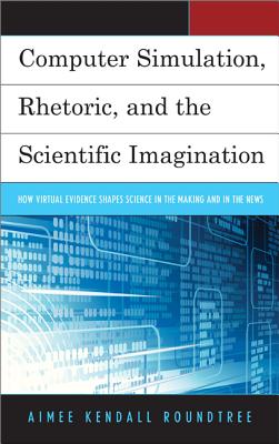 Computer Simulation, Rhetoric, and the Scientific Imagination: How Virtual Evidence Shapes Science in the Making and in the News