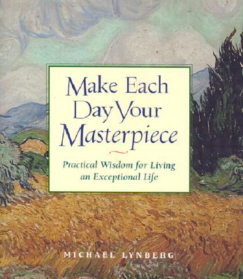 Make Each Day Your Masterpiece: Practical Wisdom for Living an Exceptional Life
