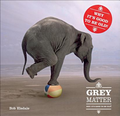 Grey Matter: Why it's Good to be Old! Elsdale, Bob