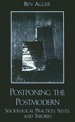 Postponing the Postmodern: Sociological Practices, Selves, and Theories
